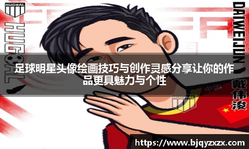 足球明星头像绘画技巧与创作灵感分享让你的作品更具魅力与个性