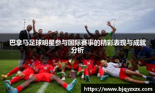 巴拿马足球明星参与国际赛事的精彩表现与成就分析