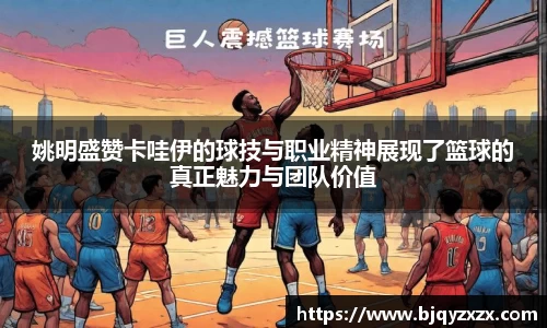 姚明盛赞卡哇伊的球技与职业精神展现了篮球的真正魅力与团队价值