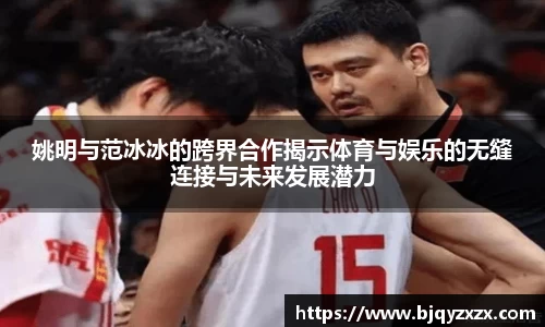 姚明与范冰冰的跨界合作揭示体育与娱乐的无缝连接与未来发展潜力
