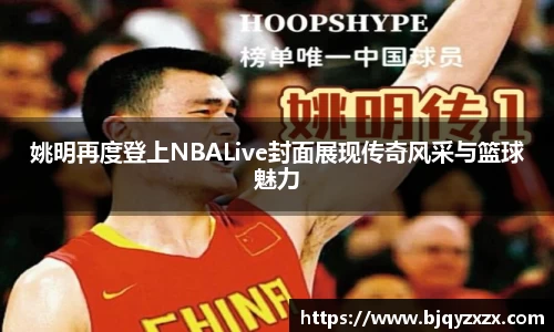 姚明再度登上NBALive封面展现传奇风采与篮球魅力