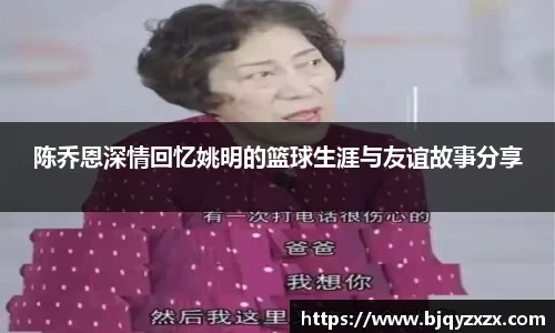 陈乔恩深情回忆姚明的篮球生涯与友谊故事分享