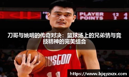 刀哥与姚明的传奇对决：篮球场上的兄弟情与竞技精神的完美结合