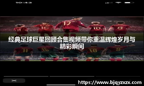 经典足球巨星回顾合集视频带你重温辉煌岁月与精彩瞬间