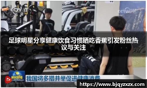 足球明星分享健康饮食习惯晒吃香蕉引发粉丝热议与关注