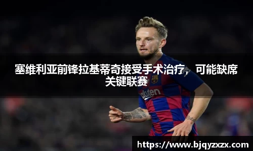 塞维利亚前锋拉基蒂奇接受手术治疗，可能缺席关键联赛