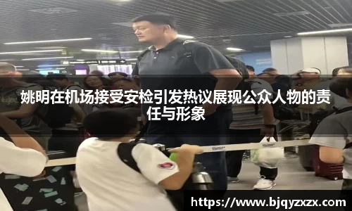 姚明在机场接受安检引发热议展现公众人物的责任与形象