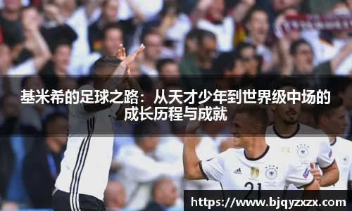 基米希的足球之路：从天才少年到世界级中场的成长历程与成就